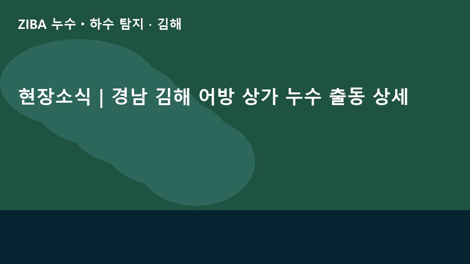 현장소식 | 경남 김해 어방 상가 누수 출동 상세