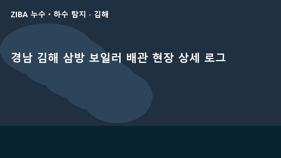 경남 김해 삼방 보일러 배관 현장 상세 로그