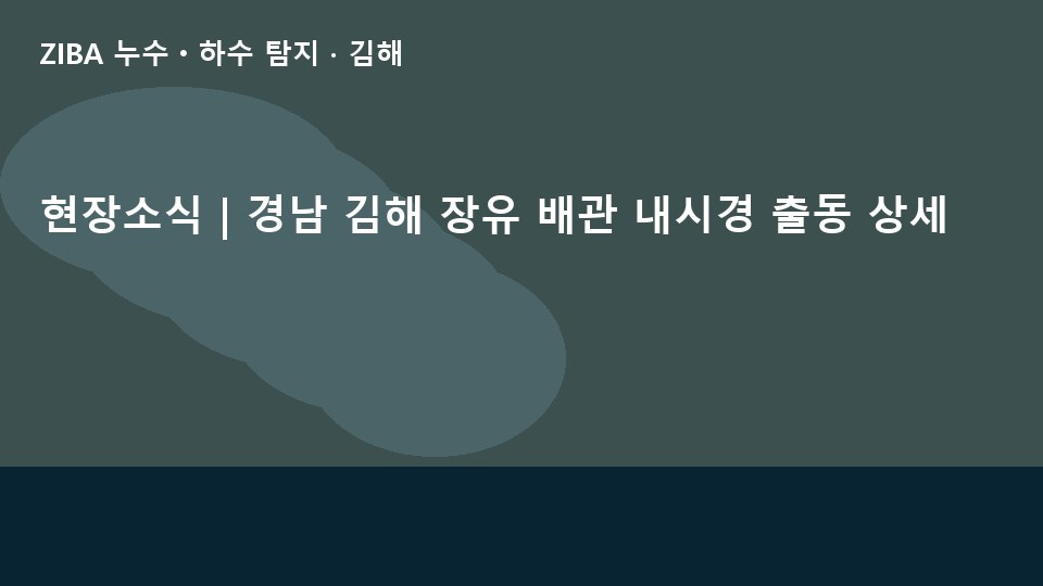 현장소식 | 경남 김해 장유 배관 내시경 출동 상세