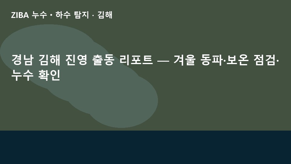 경남 김해 진영 출동 리포트 — 겨울 동파·보온 점검·누수 확인