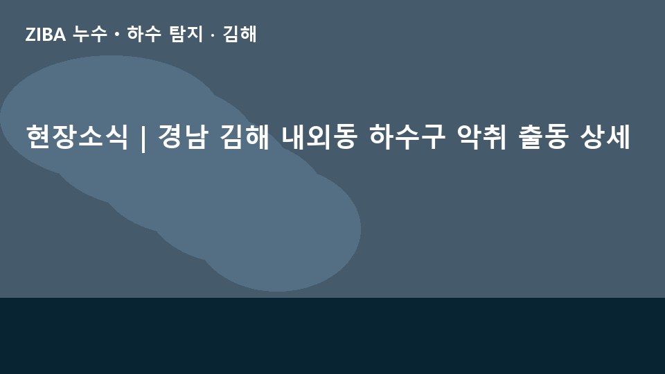 현장소식 | 경남 김해 내외동 하수구 악취 출동 상세